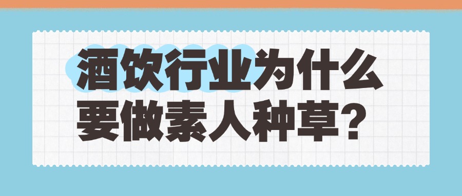 一篇搞懂！酒饮行业为什么要做素人种草？