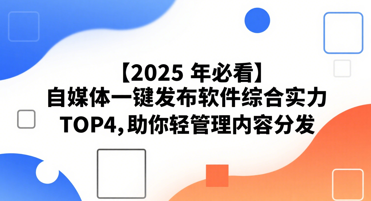 【2025 年必看】自媒体一键发布软件综合实力 TOP4，助你轻松管理内容分发