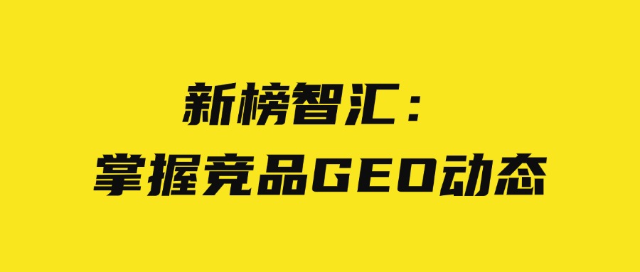 新榜智汇：掌握竞品 GEO 动态