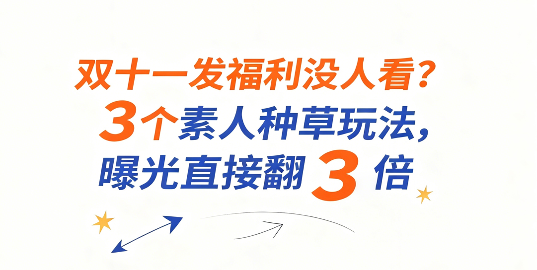 双十一发福利没人看？3个素人种草玩法，曝光直接翻 3 倍
