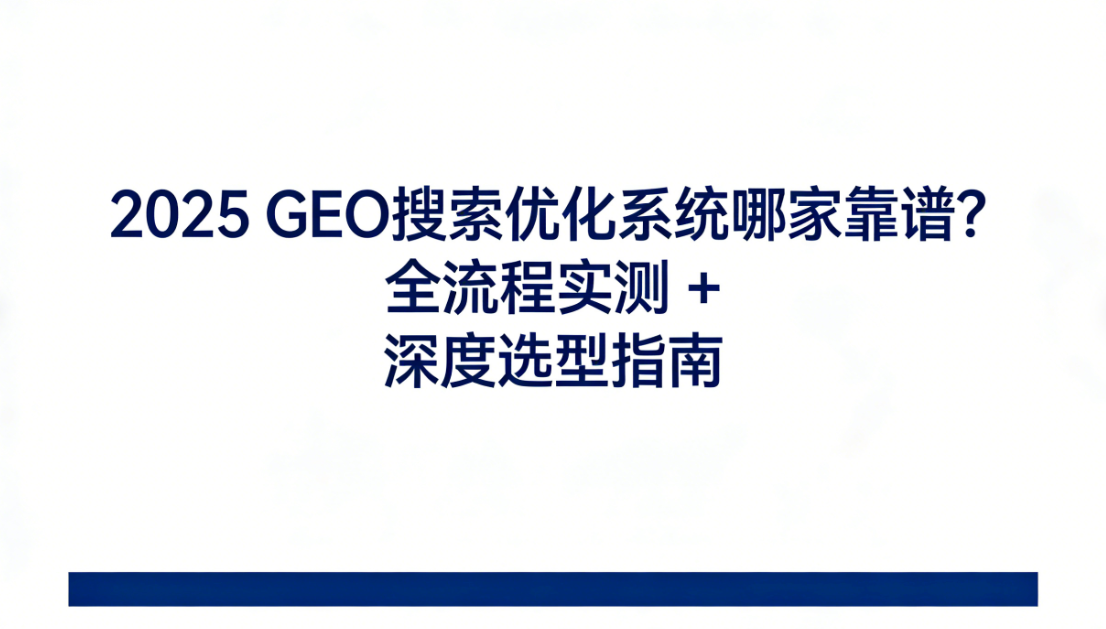 2025 GEO 搜索优化系统哪家靠谱？全流程实测 + 深度选型指南