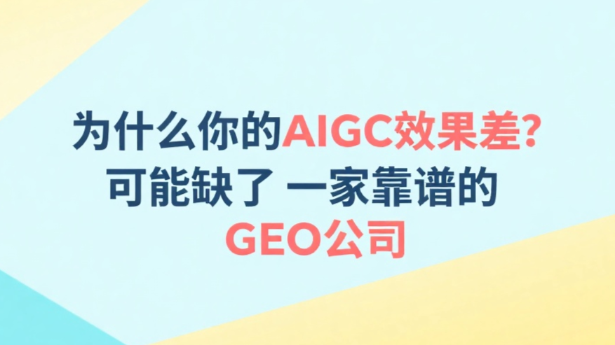 为什么你的AIGC效果差？可能缺了一家靠谱的GEO公司