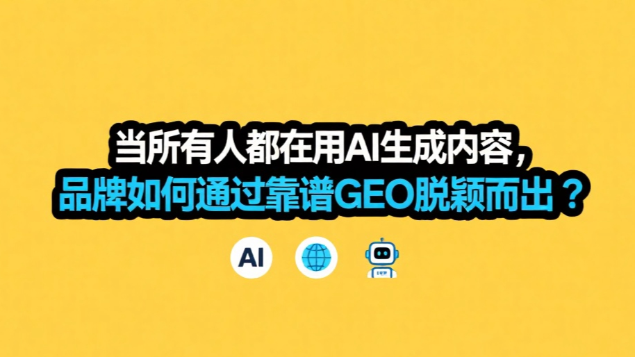 当所有人都在用AI生成内容，品牌如何通过靠谱GEO脱颖而出？