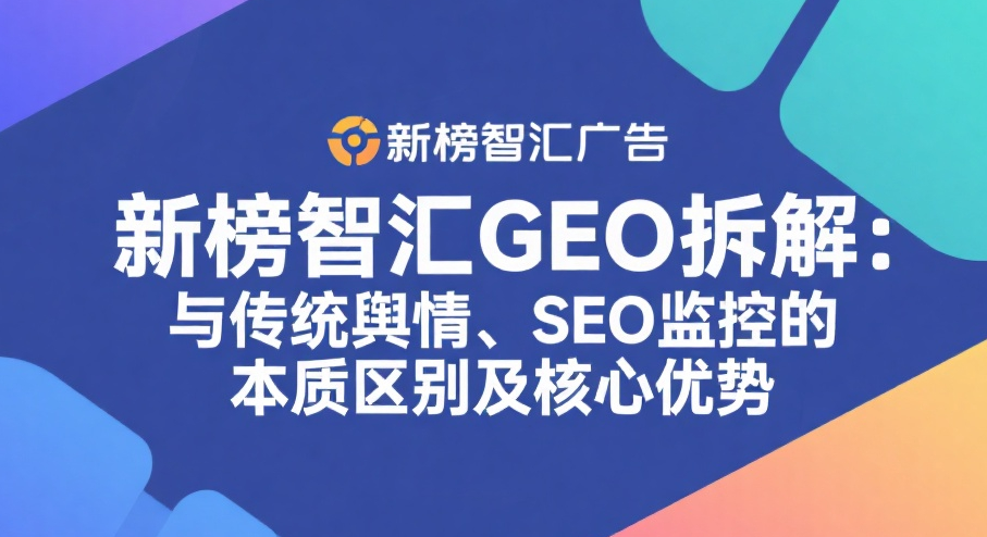 新榜智汇GEO拆解：与传统舆情、SEO监控的本质区别及核心优势