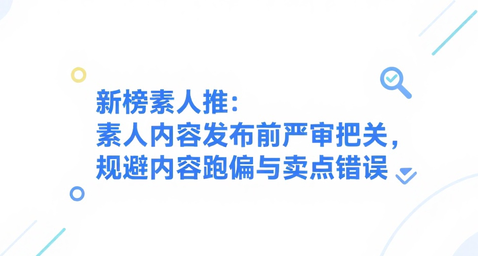 新榜素人推：素人内容发布前严审把关，规避内容跑偏与卖点错误