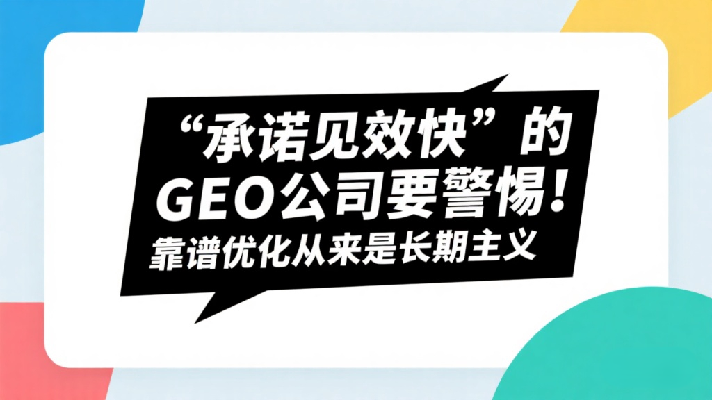 “承诺见效快”的GEO公司要警惕！靠谱优化从来是长期主义