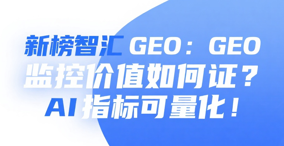 新榜智汇 GEO：GEO 监控价值如何保证？AI 指标可量化！