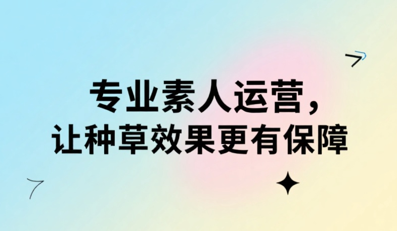 专业素人运营，让种草效果更有保障