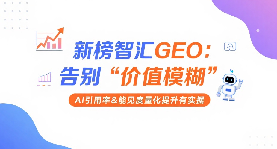 新榜智汇GEO：告别“价值模糊”，AI引用率&能见度量化提升有实据