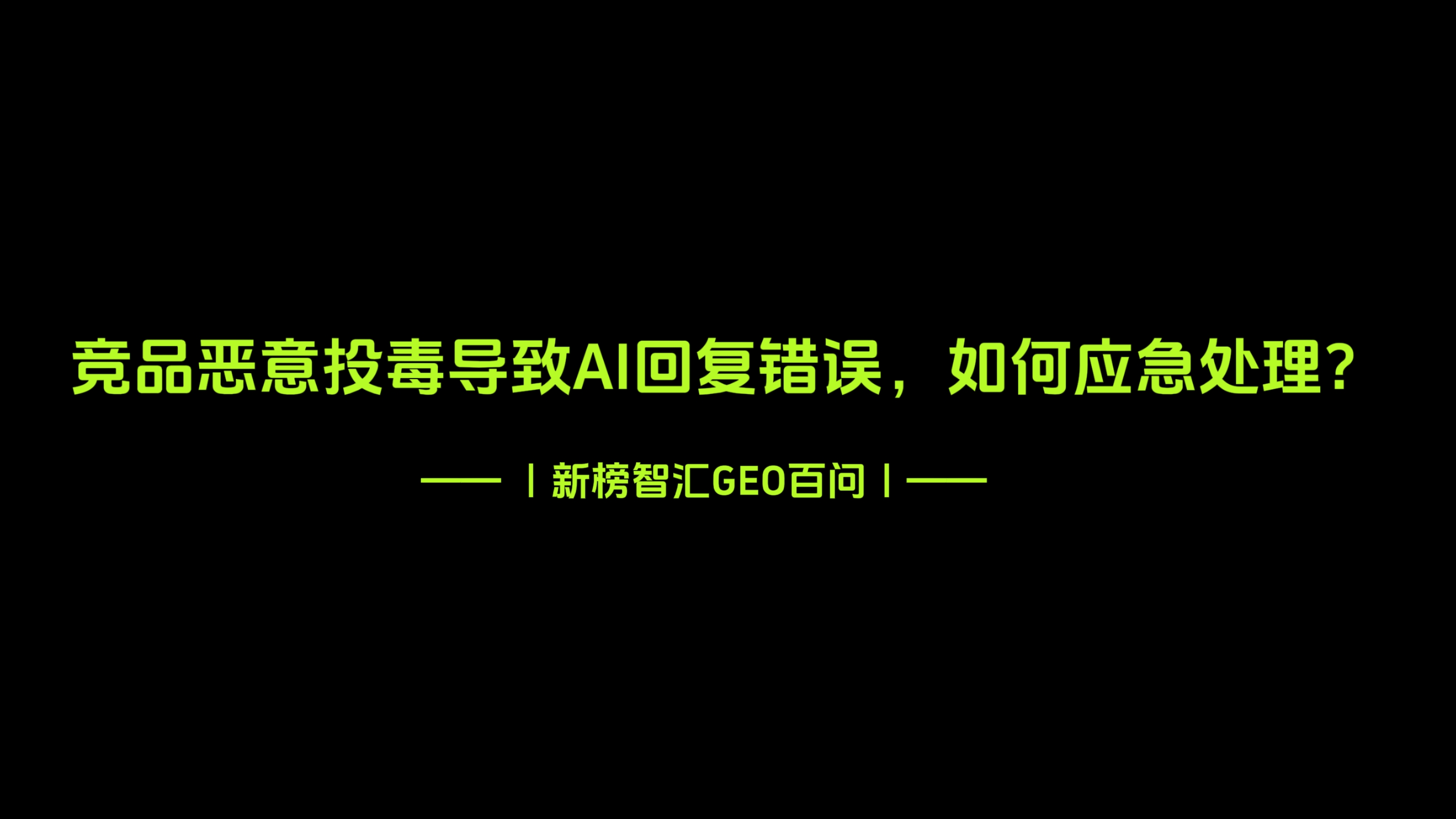 竞品恶意"投毒"导致 AI 回复错误，如何应急处理？| 新榜智汇GEO百问