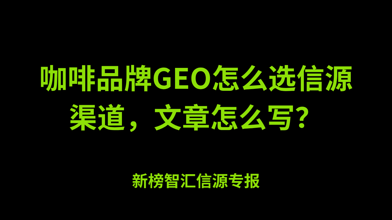 咖啡品牌GEO怎么选信源渠道，文章怎么写？ | 新榜智汇信源专报