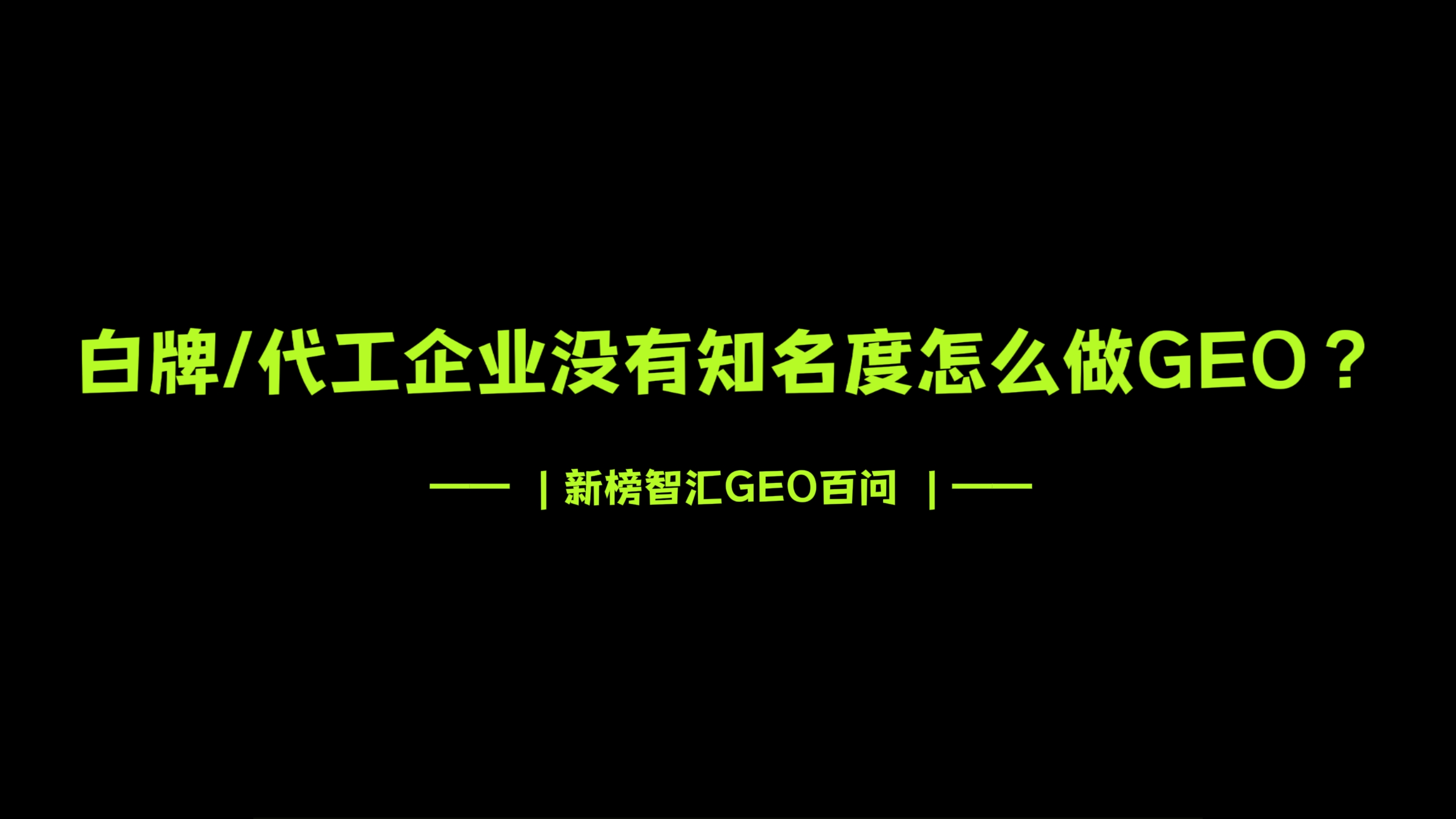 白牌代工企业没有知名度，怎么做GEO？| 新榜智汇GEO百问