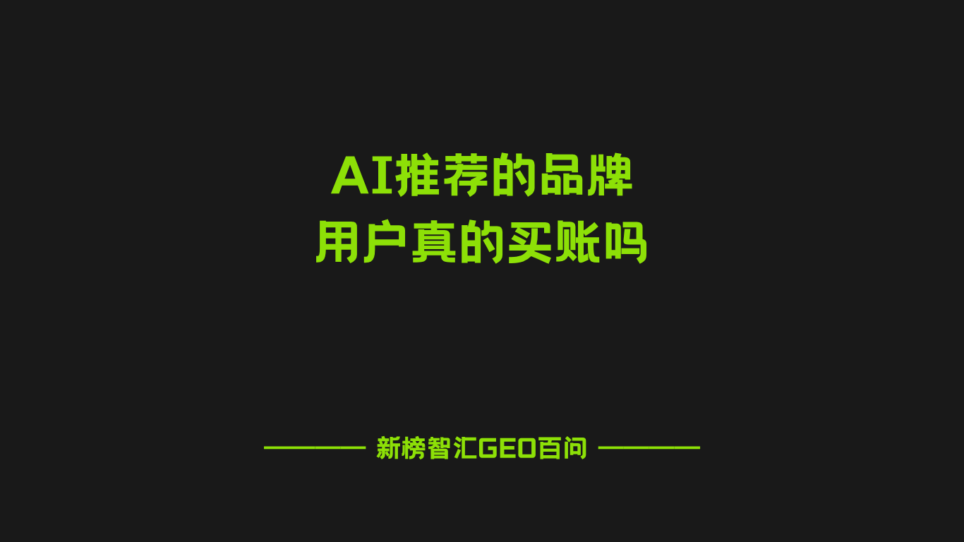 AI推荐的品牌，用户真的买账吗？| 新榜智汇GEO百问