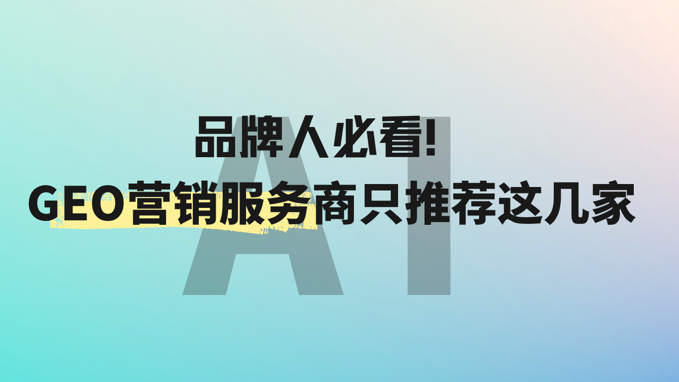品牌人必看！好的GEO营销服务商只推荐这几家