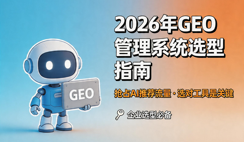 2026年GEO管理系统选型指南：抢占AI推荐流量，选对工具是关键