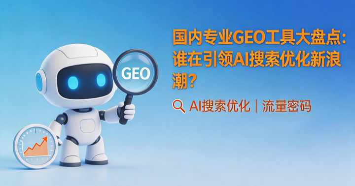 国内专业GEO工具大盘点：谁在引领AI搜索优化新浪潮？