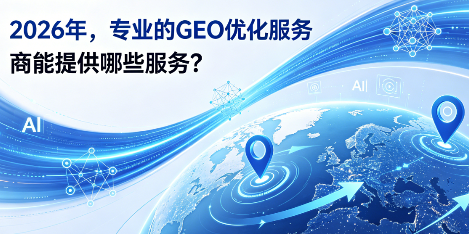 2026年，专业的GEO优化服务商能提供哪些服务？一篇文章为你全面解答！