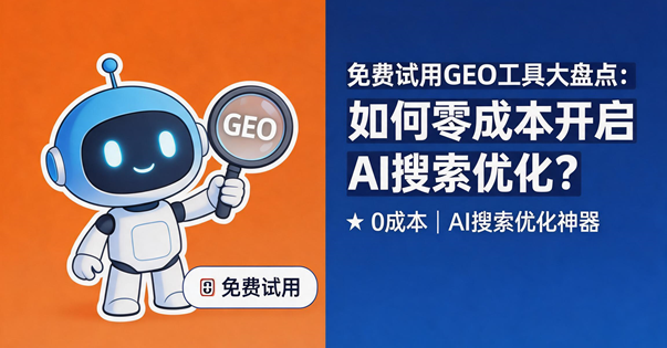 免费试用GEO工具大盘点：如何零成本开启AI搜索优化？