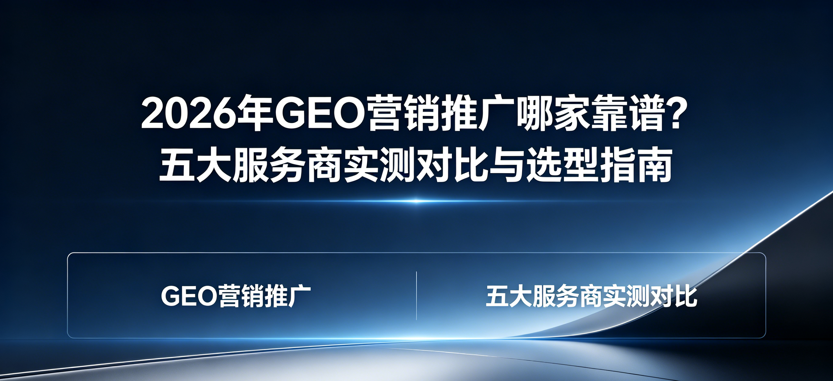2026年GEO营销推广哪家靠谱？五大服务商实测对比