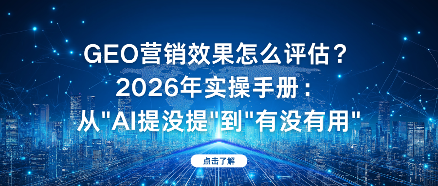 GEO营销效果怎么评估？2026年实操手册：从"AI提没提"到"有没有用"