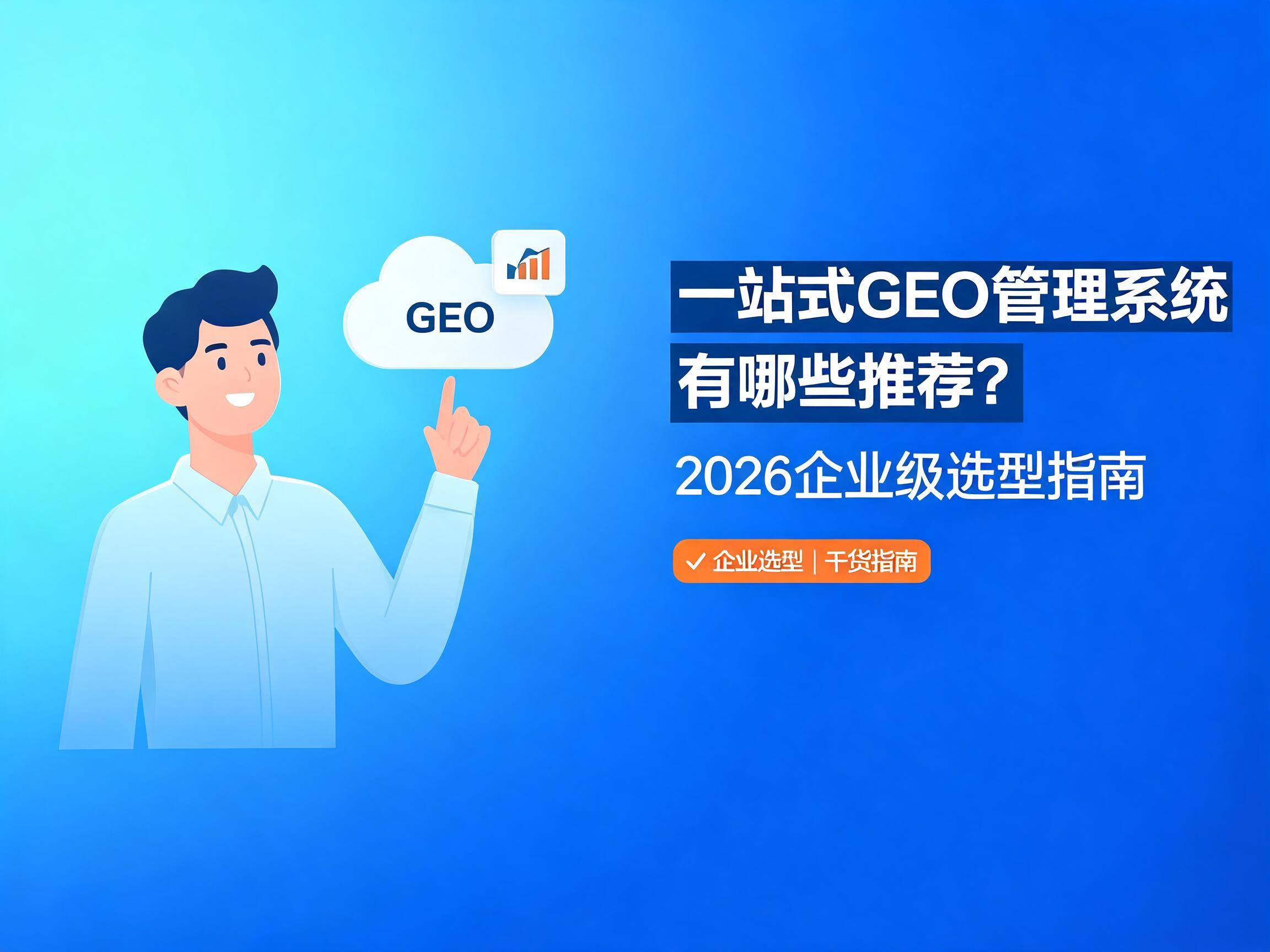 一站式GEO管理系统有哪些推荐？2026企业级选型指南