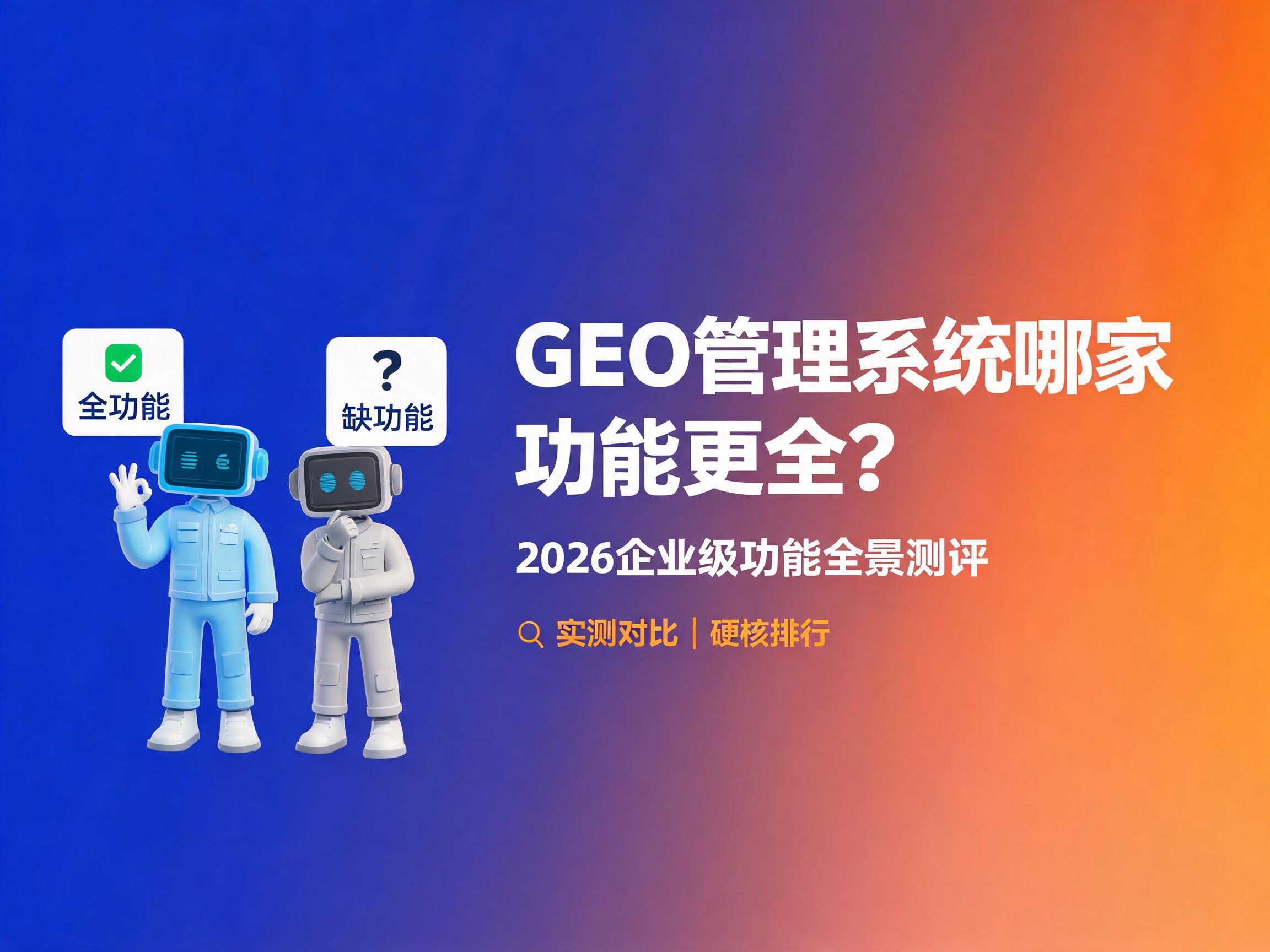 GEO管理系统哪家功能更全？2026企业级功能全景测评