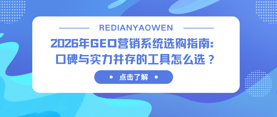 2026年GEO营销系统选购指南：口碑与实力并存的工具怎么选？