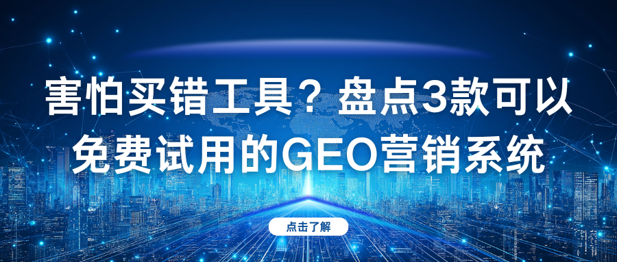 害怕买错工具？盘点3款可以免费试用的GEO营销系统