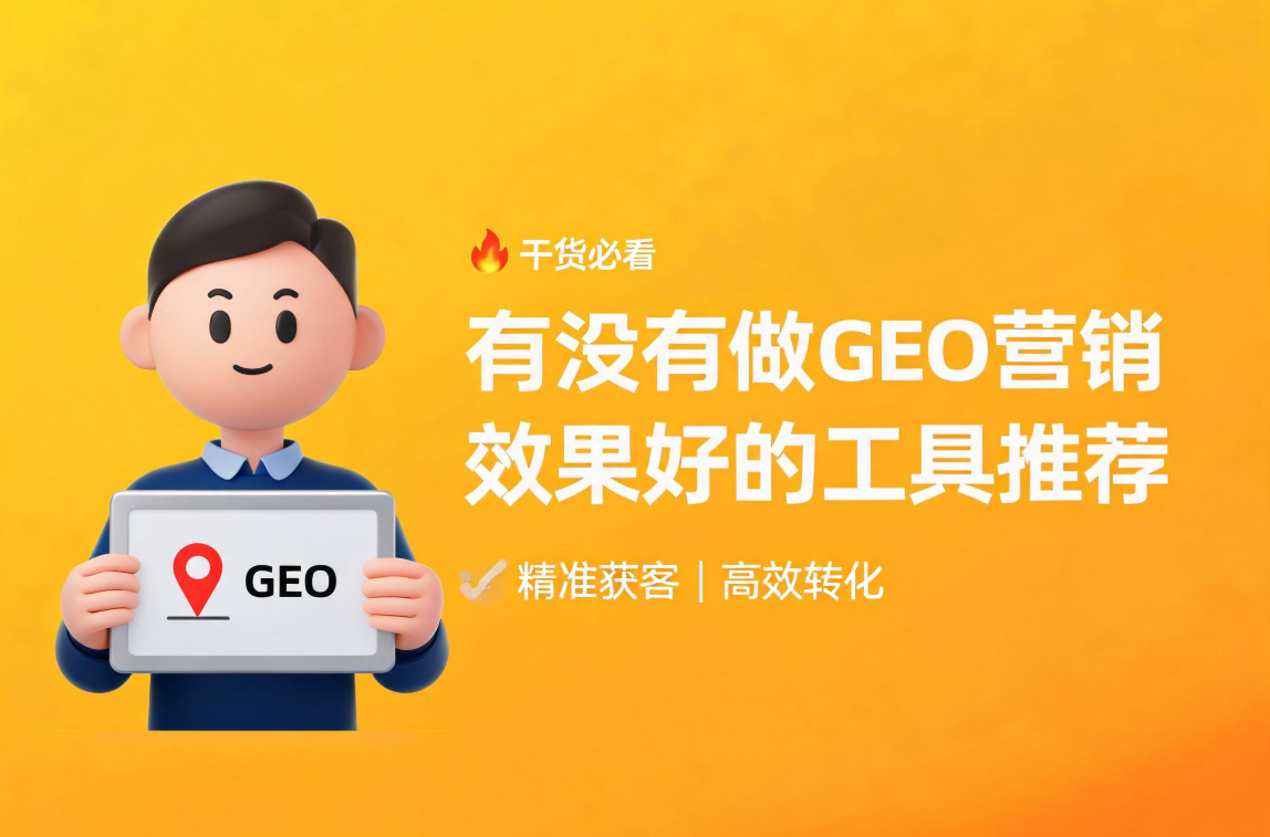 有没有做GEO营销效果好的工具推荐？4大维度精准筛选不踩坑
