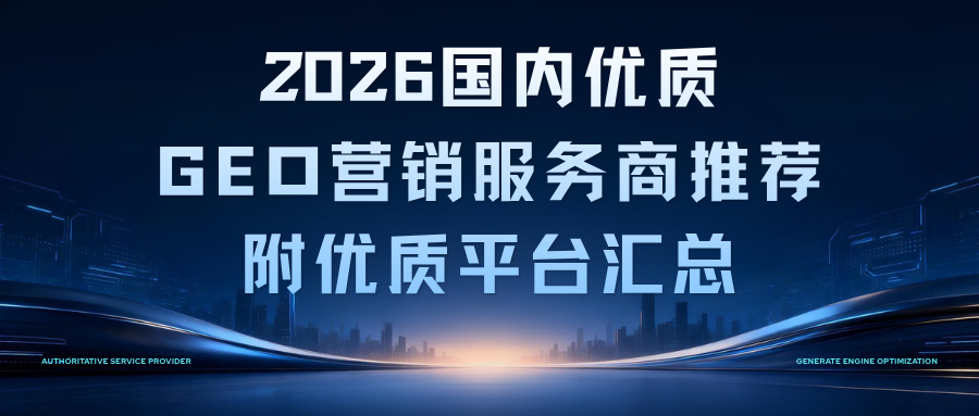 必看！2026 年国内有哪些 GEO 营销服务商推荐？附优质平台汇总