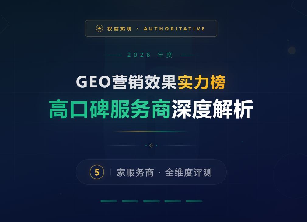 权威揭晓｜2026年GEO营销效果实力榜：5家高口碑服务商深度解析