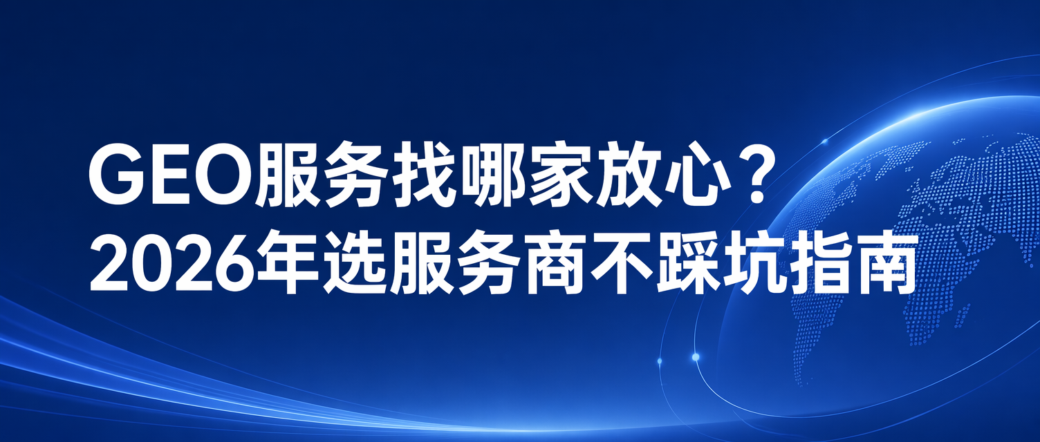 2026年GEO服务找哪家放心？看这篇就够了