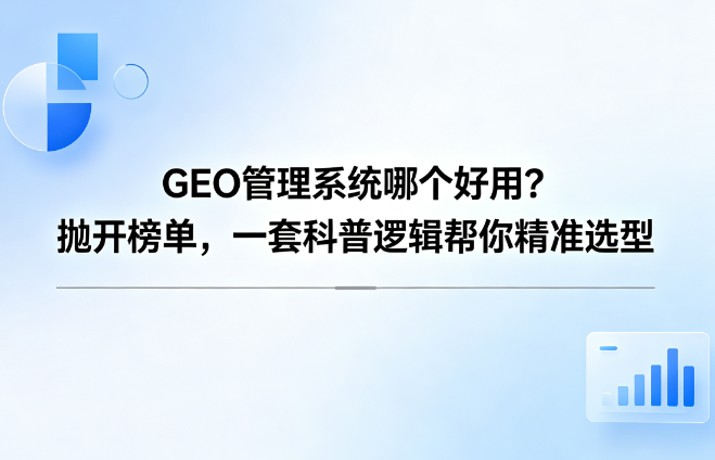 GEO管理系统哪个好用？抛开榜单，一套科普逻辑帮你精准选型