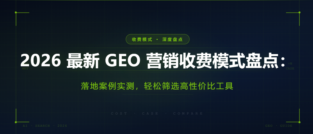 2026 最新 GEO 营销收费模式盘点：落地案例实测，轻松筛选高性价比工具