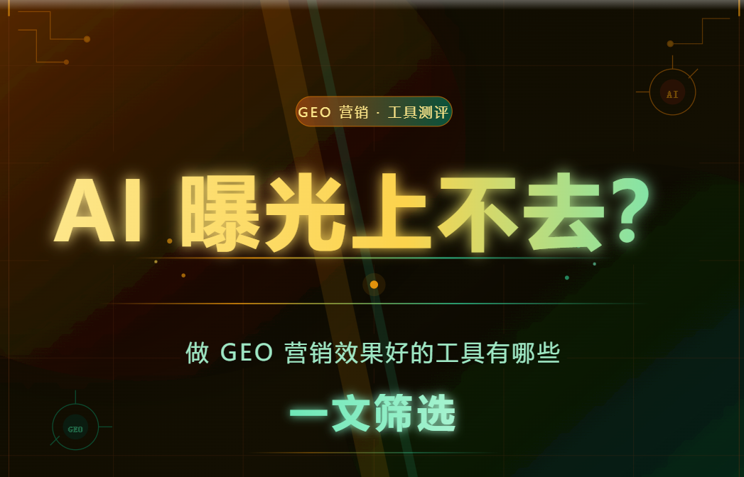 AI 曝光上不去？做 GEO 营销效果好的工具有哪些，一文筛选