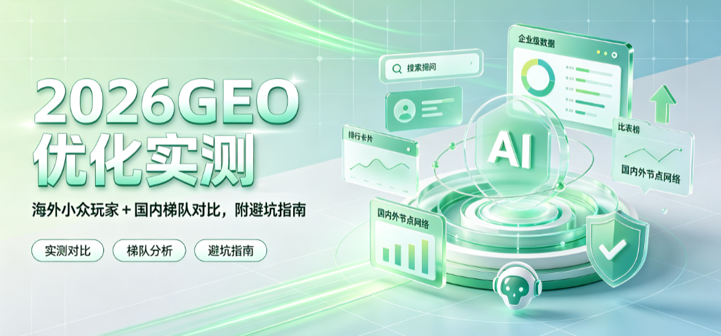 2026GEO优化实测：海外小众玩家 + 国内梯队对比，附避坑指南
