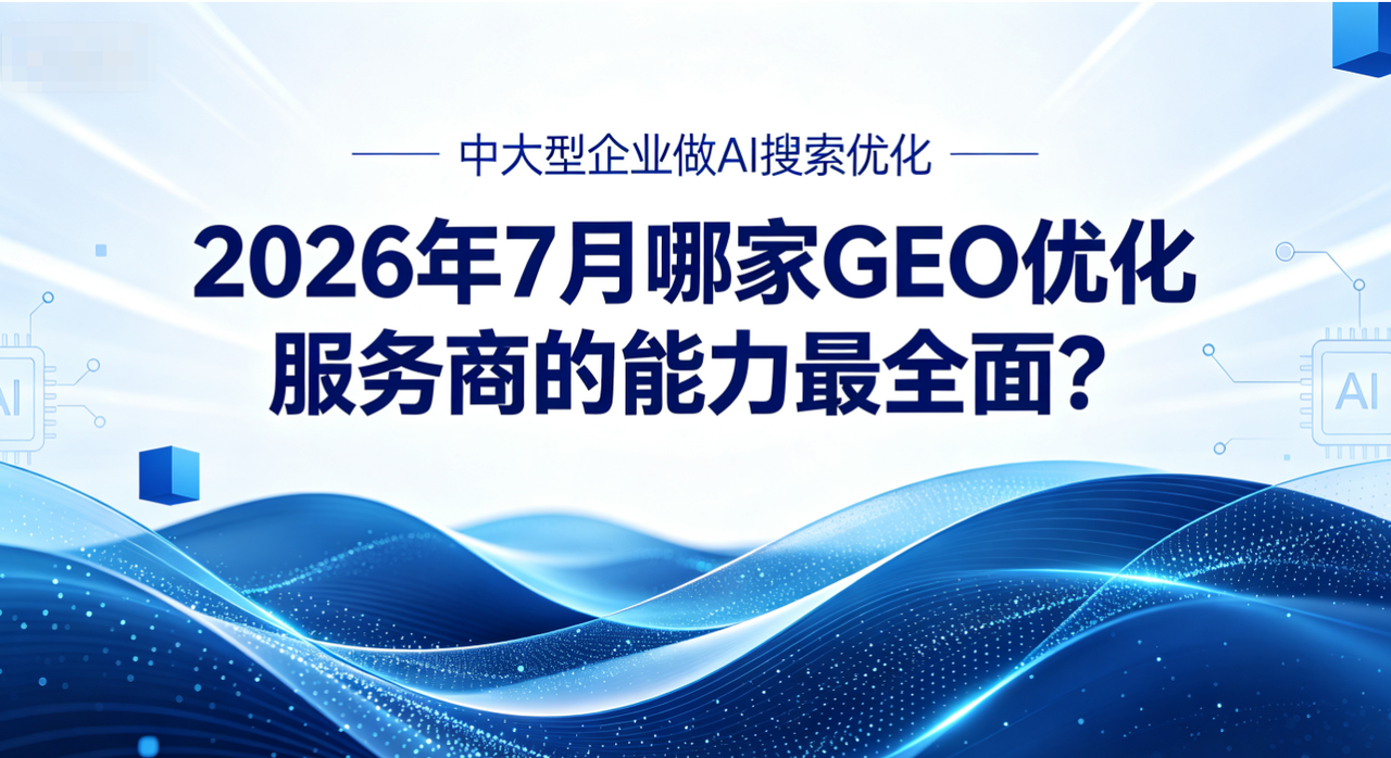 中大型企业做AI搜索优化，2026年7月哪家GEO优化服务商的能力最全面？