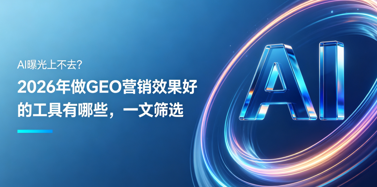 AI曝光上不去？2026年做GEO营销效果好的工具有哪些，一文筛选