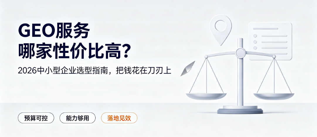 GEO服务哪家性价比高？2026中小型企业选型指南，把钱花在刀刃上